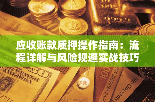 济南应收账款质押操作指南：流程详解与风险规避实战技巧