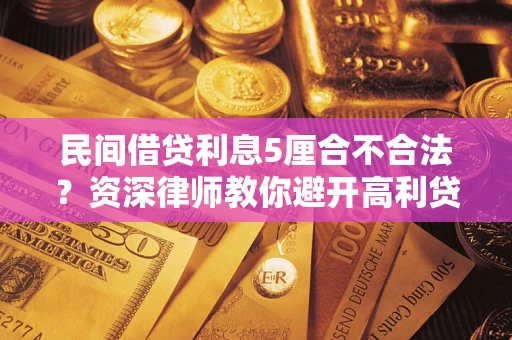济南民间借贷利息5厘合不合法？资深律师教你避开高利贷陷阱