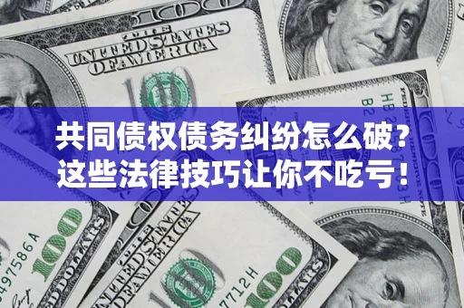济南共同债权债务纠纷怎么破？这些法律技巧让你不吃亏！