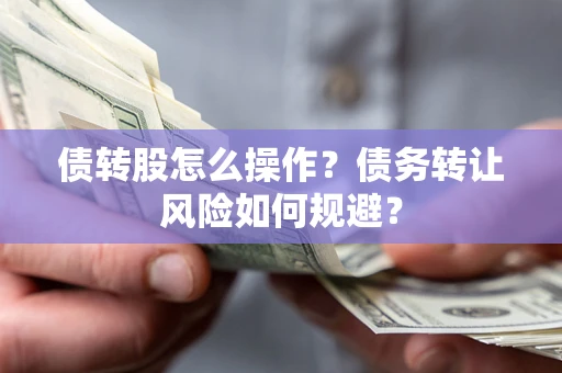济南债转股怎么操作？债务转让风险如何规避？