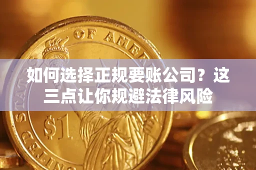 济南如何选择正规要账公司？这三点让你规避法律风险