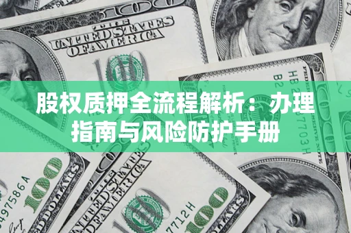 济南股权质押全流程解析：办理指南与风险防护手册