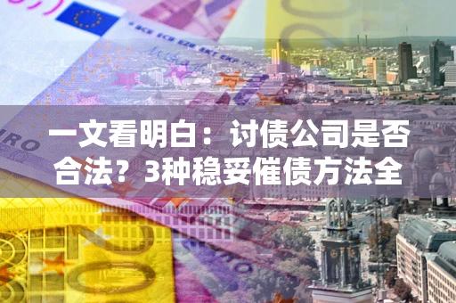 济南一文看明白：讨债公司是否合法？3种稳妥催债方法全解析