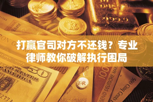 济南打赢官司对方不还钱？专业律师教你破解执行困局