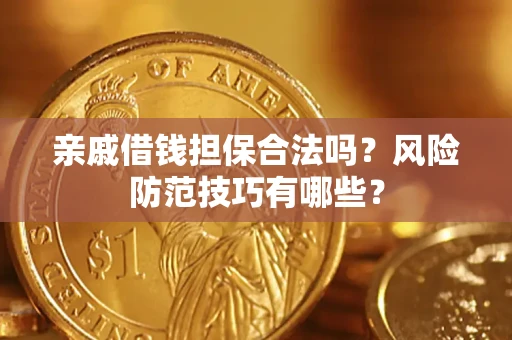 济南亲戚借钱担保合法吗？风险防范技巧有哪些？