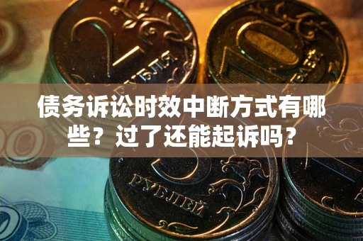 济南债务诉讼时效中断方式有哪些？过了还能起诉吗？