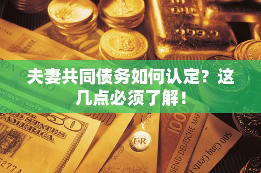济南夫妻共同债务如何认定？这几点必须了解！