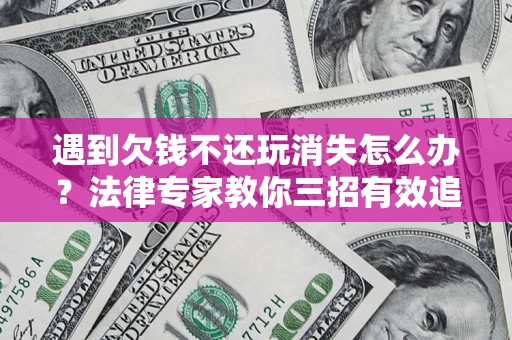 济南遇到欠钱不还玩消失怎么办？法律专家教你三招有效追债！