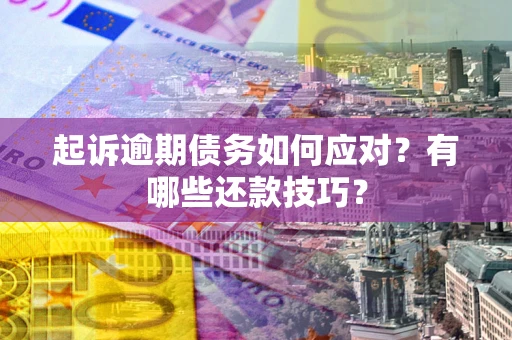 济南起诉逾期债务如何应对？有哪些还款技巧？