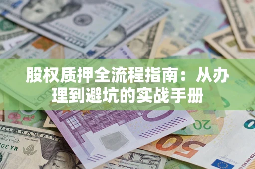 济南股权质押全流程指南：从办理到避坑的实战手册