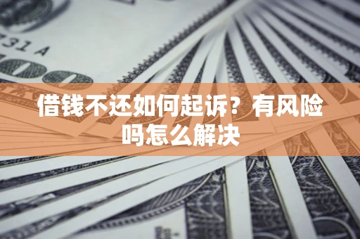 济南借钱不还如何起诉？有风险吗怎么解决