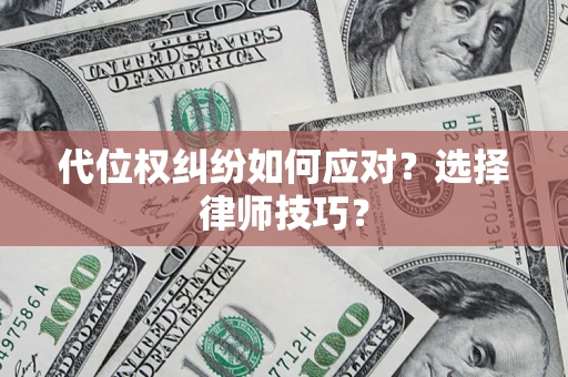 济南代位权纠纷如何应对？选择律师技巧？