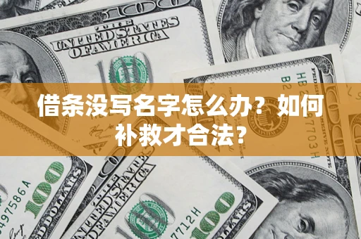 济南借条没写名字怎么办？如何补救才合法？