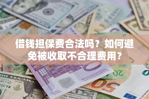 济南借钱担保费合法吗？如何避免被收取不合理费用？
