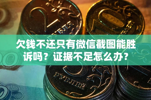 济南欠钱不还只有微信截图能胜诉吗？证据不足怎么办？