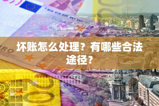 济南坏账怎么处理？有哪些合法途径？