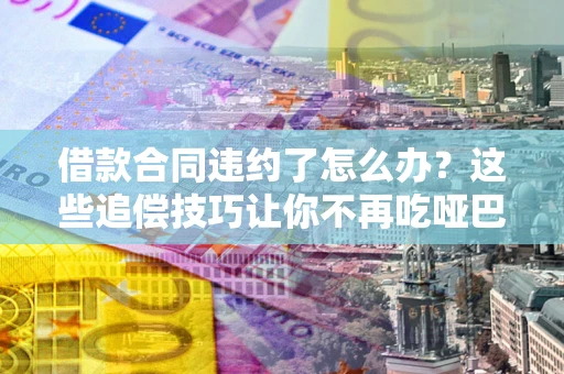 济南借款合同违约了怎么办？这些追偿技巧让你不再吃哑巴亏