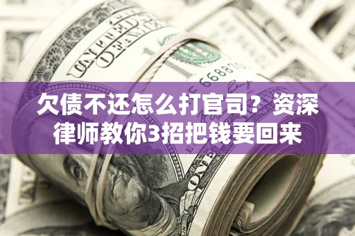 济南欠债不还怎么打官司？资深律师教你3招把钱要回来
