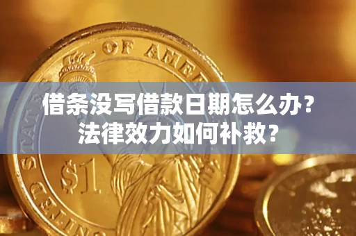 济南借条没写借款日期怎么办?法律效力如何补救? 济南借条没写借款日期怎么办?法律效力如何补救?