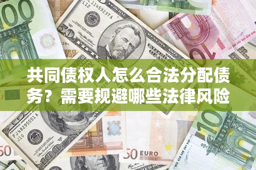 济南共同债权人怎么合法分配债务？需要规避哪些法律风险？