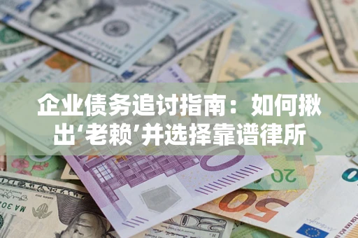 济南企业债务追讨指南：如何揪出‘老赖’并选择靠谱律所