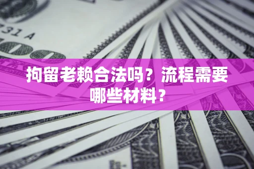 济南拘留老赖合法吗？流程需要哪些材料？