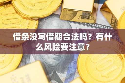济南借条没写借期合法吗？有什么风险要注意？