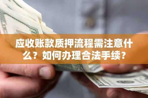 济南应收账款质押流程需注意什么？如何办理合法手续？