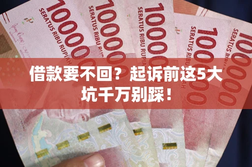 济南借款要不回？起诉前这5大坑千万别踩！
