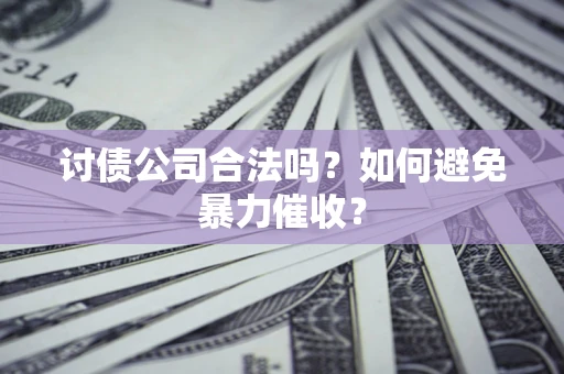 济南讨债公司合法吗？如何避免暴力催收？