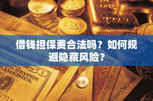 济南借钱担保费合法吗？如何规避隐藏风险？