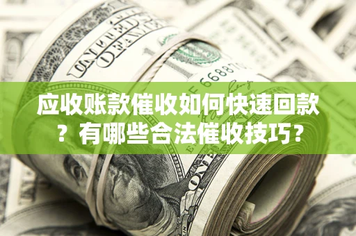 济南应收账款催收如何快速回款？有哪些合法催收技巧？