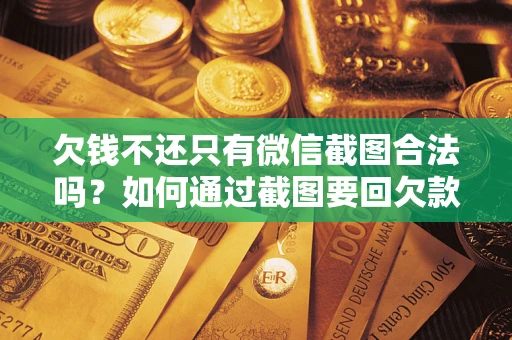济南欠钱不还只有微信截图合法吗？如何通过截图要回欠款？