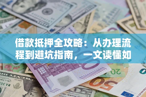 济南借款抵押全攻略：从办理流程到避坑指南，一文读懂如何安全融资