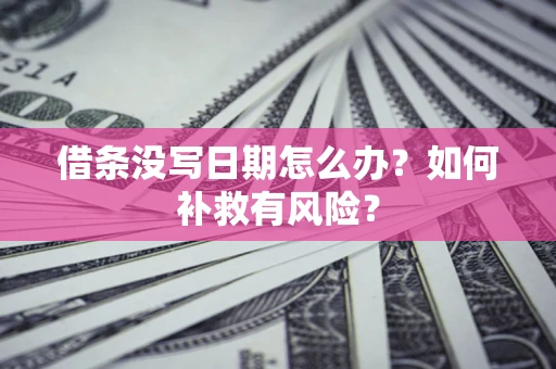 济南借条没写日期怎么办？如何补救有风险？