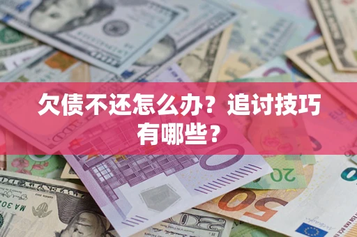 济南欠债不还怎么办？追讨技巧有哪些？