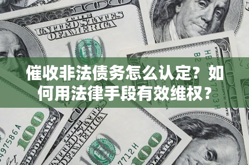 济南催收非法债务怎么认定？如何用法律手段有效维权？