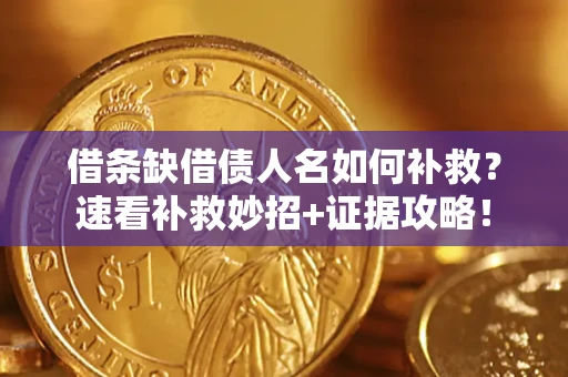 济南借条缺借债人名如何补救？速看补救妙招+证据攻略！