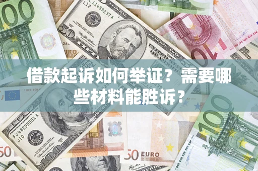 济南借款起诉如何举证？需要哪些材料能胜诉？