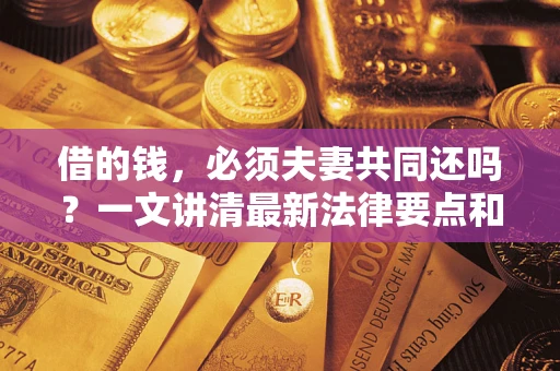 济南借的钱，必须夫妻共同还吗？一文讲清最新法律要点和避坑指南