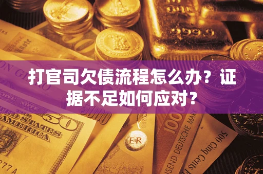 济南打官司欠债流程怎么办？证据不足如何应对？