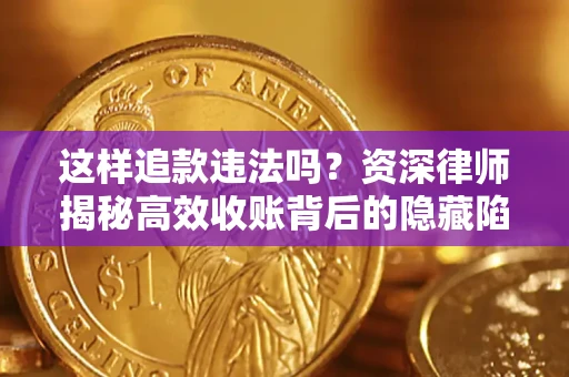 济南这样追款违法吗？资深律师揭秘高效收账背后的隐藏陷阱