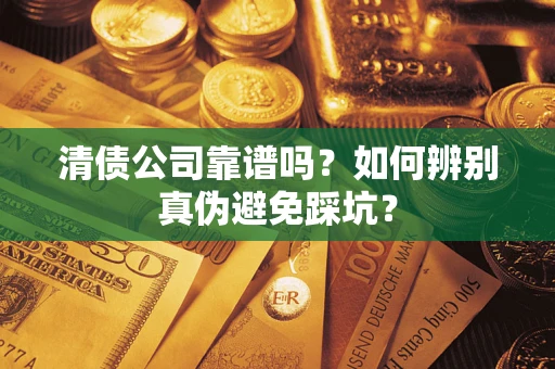 济南清债公司靠谱吗？如何辨别真伪避免踩坑？