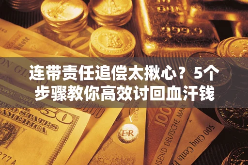 济南连带责任追偿太揪心？5个步骤教你高效讨回血汗钱
