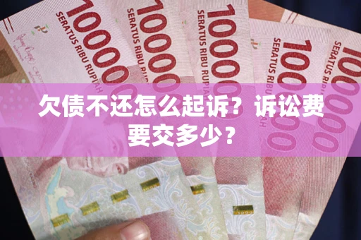 济南欠债不还怎么起诉？诉讼费要交多少？