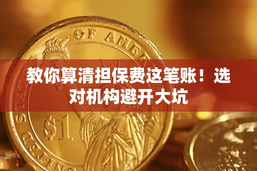 济南教你算清担保费这笔账！选对机构避开大坑