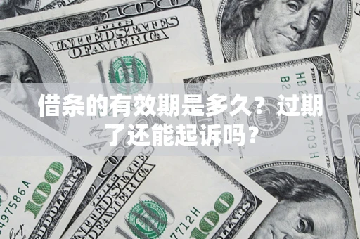 济南借条的有效期是多久？过期了还能起诉吗？