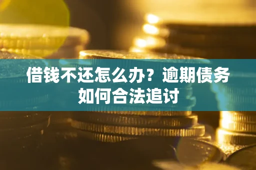 济南借钱不还怎么办？逾期债务如何合法追讨