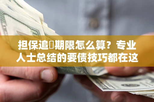 济南担保追償期限怎么算？专业人士总结的要债技巧都在这里了