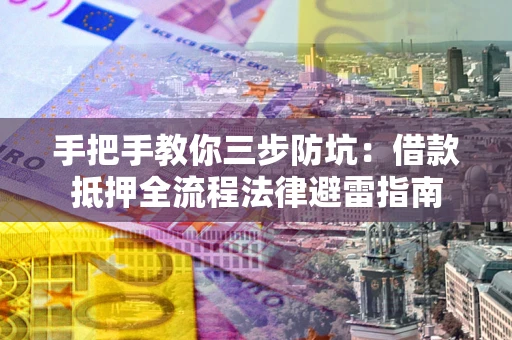 济南手把手教你三步防坑：借款抵押全流程法律避雷指南
